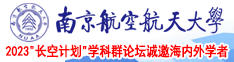 我也我要看女人拿大鸡巴插入小骚逼的视频南京航空航天大学2023“长空计划”学科群论坛诚邀海内外学者